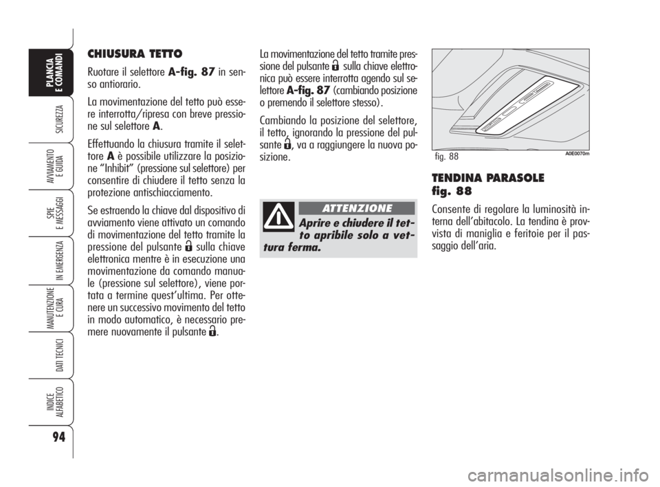 Alfa Romeo 159 2010  Libretto Uso Manutenzione (in Italian) 94
SICUREZZA
SPIE 
E MESSAGGI
IN EMERGENZA
MANUTENZIONE
E CURA 
DATI TECNICI
INDICE 
ALFABETICO
PLANCIA 
E COMANDI
AVVIAMENTO 
E GUIDATENDINA PARASOLE 
fig. 88
Consente di regolare la luminosità in-
