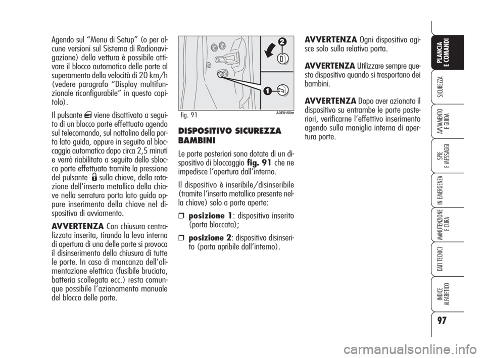 Alfa Romeo 159 2010  Libretto Uso Manutenzione (in Italian) DISPOSITIVO SICUREZZA
BAMBINI
Le porte posteriori sono dotate di un di-
spositivo di bloccaggiofig. 91 che ne
impedisce l’apertura dall’interno.
Il dispositivo è inseribile/disinseribile
(tramite