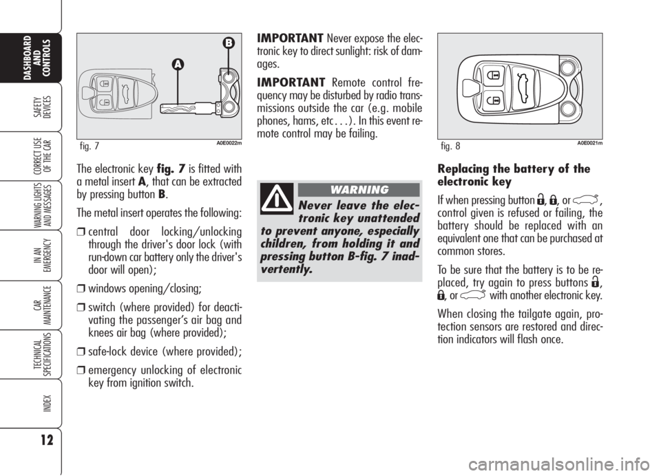 Alfa Romeo 159 2005  Owner handbook (in English) IMPORTANT Never expose the elec-
tronic key to direct sunlight: risk of dam-
ages.
IMPORTANTRemote control fre-
quency may be disturbed by radio trans-
missions outside the car (e.g. mobile
phones, ha