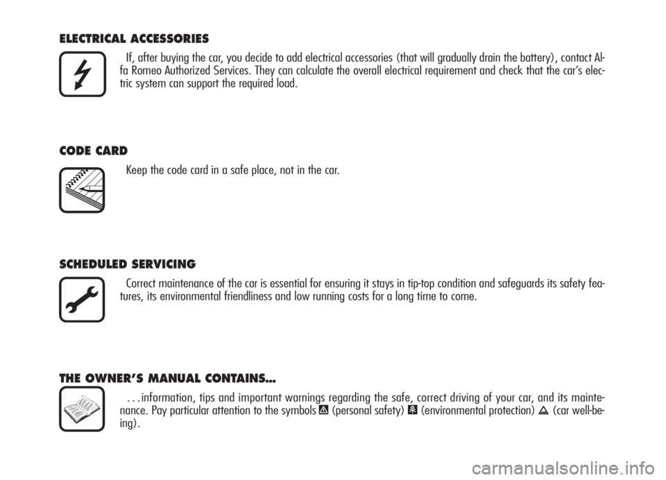 Alfa Romeo 159 2005  Owner handbook (in English) ELECTRICAL ACCESSORIES 
If, after buying the car, you decide to add electrical accessories (that will gradually drain the battery), contact Al-
fa Romeo Authorized Services. They can calculate the ove