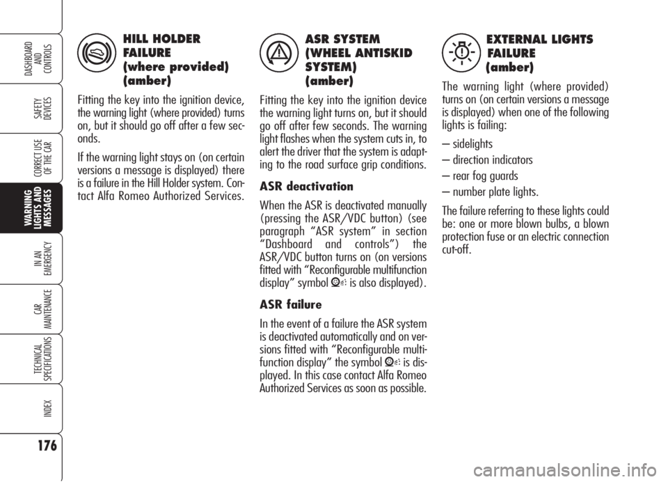 Alfa Romeo 159 2006  Owner handbook (in English) 176
SAFETY
DEVICES
IN AN 
EMERGENCY
CAR
MAINTENANCE
TECHNICAL
SPECIFICATIONS
INDEX
CORRECT USE 
OF THE CAR
DASHBOARD
AND
CONTROLS
WARNING 
LIGHTS AND 
MESSAGES
ASR SYSTEM
(WHEEL ANTISKID
SYSTEM)
(ambe