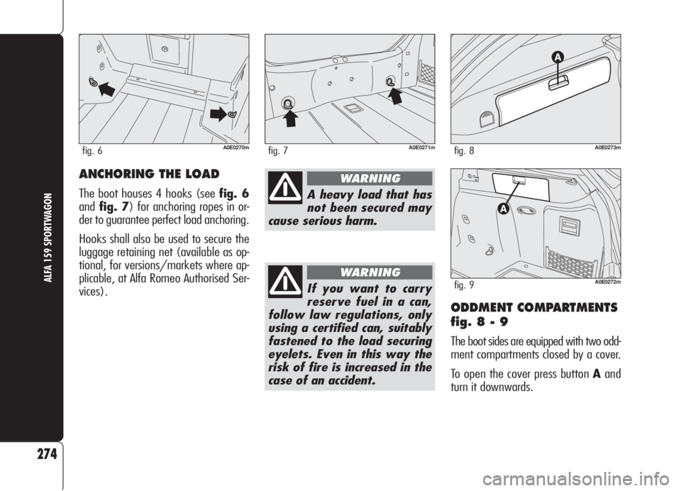 Alfa Romeo 159 2006  Owner handbook (in English) ODDMENT COMPARTMENTS
fig. 8 - 9
The boot sides are equipped with two odd-
ment compartments closed by a cover.
To open the cover press button Aand
turn it downwards.
274
ALFA 159 SPORTWAGONIf you want