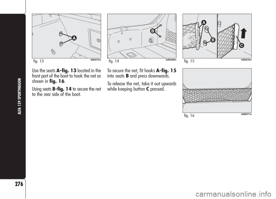 Alfa Romeo 159 2006  Owner handbook (in English) Use the seats A-fig. 13located in the
front part of the boot to hook the net as
shown in fig. 16.
Using seats B-fig. 14to secure the net
to the rear side of the boot.
276
ALFA 159 SPORTWAGON
A0E0275mf