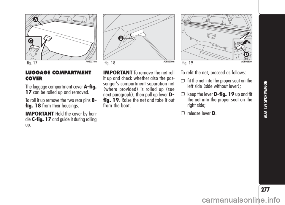 Alfa Romeo 159 2006  Owner handbook (in English) 277
ALFA 159 SPORTWAGON
IMPORTANTTo remove the net roll
it up and check whether also the pas-
senger's compartment separation net
(where provided) is rolled up (see
next paragraph), then pull up l