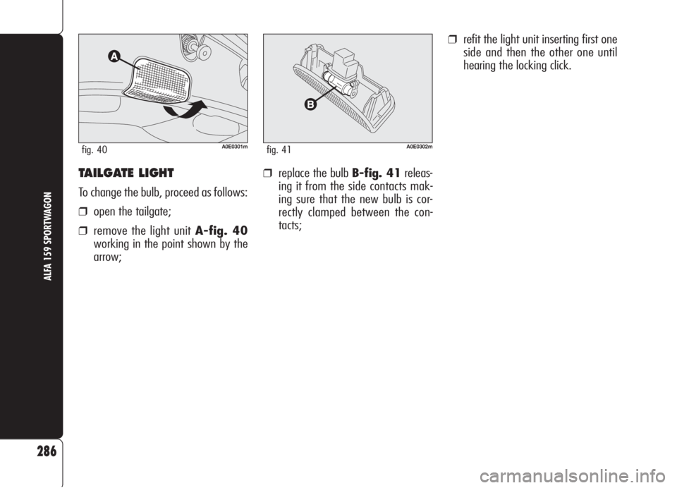 Alfa Romeo 159 2006 Owner handbook (in English) ❒replace the bulb B-fig. 41releas-
ing it from the side contacts mak-
ing sure that the new bulb is cor-
rectly clamped between the con-
tacts;
❒refit the light unit inserting first one
side and t Alfa Romeo 159 2006 Owner handbook (in English) ❒replace the bulb B-fig. 41releas-
ing it from the side contacts mak-
ing sure that the new bulb is cor-
rectly clamped between the con-
tacts;
❒refit the light unit inserting first one
side and t