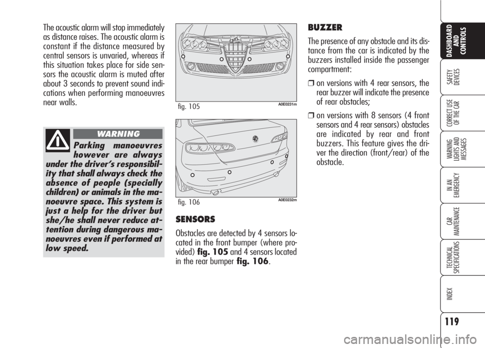 Alfa Romeo 159 2007  Owner handbook (in English) 119
SAFETY
DEVICES
WARNING 
LIGHTS AND 
MESSAGES
IN AN 
EMERGENCY
CAR
MAINTENANCE
TECHNICAL
SPECIFICATIONS
INDEX
CORRECT USE 
OF THE CAR
DASHBOARD
AND
CONTROLS
The acoustic alarm will stop immediately