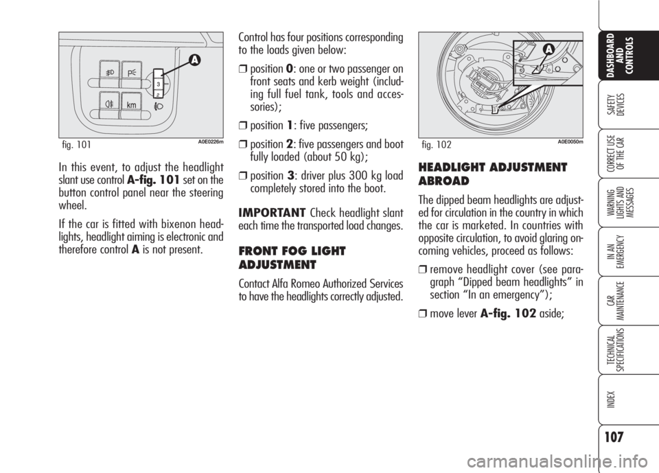 Alfa Romeo 159 2008  Owner handbook (in English) 107
SAFETY
DEVICES
WARNING 
LIGHTS AND 
MESSAGES
IN AN 
EMERGENCY
CAR
MAINTENANCE
TECHNICAL
SPECIFICATIONS
INDEX
CORRECT USE 
OF THE CAR
DASHBOARD
AND
CONTROLS
In this event, to adjust the headlight
s