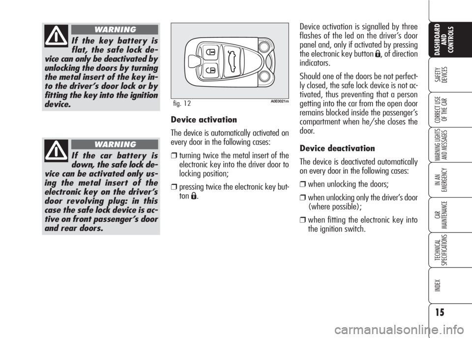 Alfa Romeo 159 2008  Owner handbook (in English) 15
SAFETY
DEVICES
WARNING LIGHTS
AND MESSAGES
IN AN 
EMERGENCY
CAR
MAINTENANCE
TECHNICAL
SPECIFICATIONS
INDEX
CORRECT USE 
OF THE CAR
DASHBOARD
AND
CONTROLS
If the key battery is
flat, the safe lock d