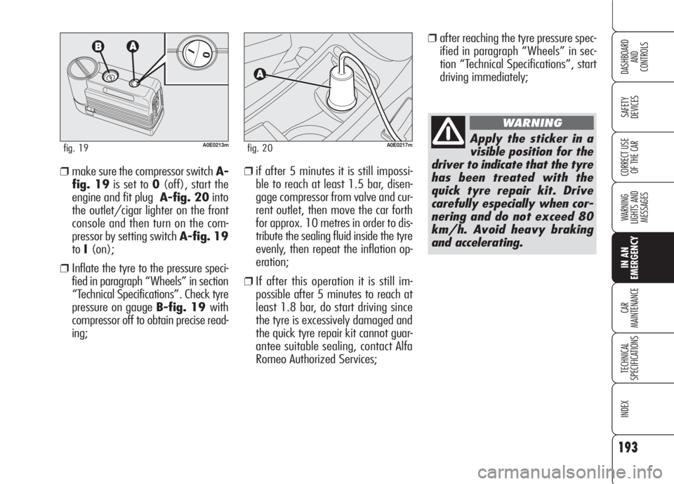 Alfa Romeo 159 2008 Owner handbook (in English) 193
SAFETY
DEVICES
WARNING
LIGHTS AND
MESSAGES
CAR
MAINTENANCE
TECHNICAL
SPECIFICATIONS
INDEX
CORRECT USE
OF THE CAR
DASHBOARD
AND
CONTROLS
IN AN
EMERGENCY
❒after reaching the tyre pressure spec Alfa Romeo 159 2008 Owner handbook (in English) 193
SAFETY
DEVICES
WARNING
LIGHTS AND
MESSAGES
CAR
MAINTENANCE
TECHNICAL
SPECIFICATIONS
INDEX
CORRECT USE
OF THE CAR
DASHBOARD
AND
CONTROLS
IN AN
EMERGENCY
❒after reaching the tyre pressure spec