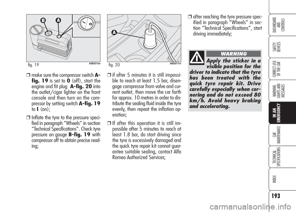Alfa Romeo 159 2008  Owner handbook (in English) 193
SAFETY
DEVICES
WARNING 
LIGHTS AND 
MESSAGES
CAR
MAINTENANCE
TECHNICAL
SPECIFICATIONS
INDEX
CORRECT USE 
OF THE CAR
DASHBOARD
AND
CONTROLS
IN AN 
EMERGENCY
❒after reaching the tyre pressure spec