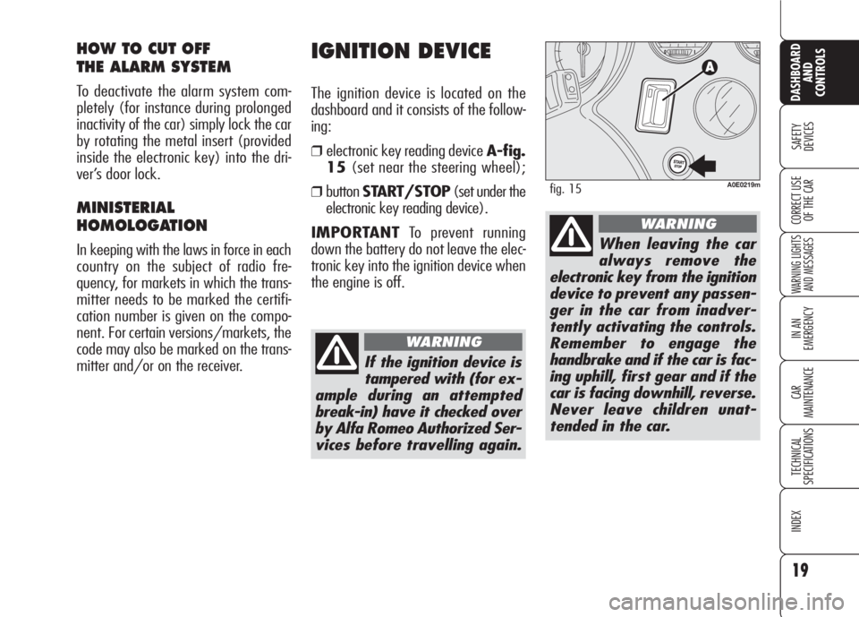 Alfa Romeo 159 2008  Owner handbook (in English) 19
SAFETY
DEVICES
WARNING LIGHTS
AND MESSAGES
IN AN 
EMERGENCY
CAR
MAINTENANCE
TECHNICAL
SPECIFICATIONS
INDEX
DASHBOARD
AND
CONTROLS
CORRECT USE 
OF THE CAR
IGNITION DEVICE
The ignition device is loca