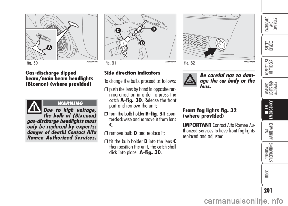 Alfa Romeo 159 2008  Owner handbook (in English) 201
SAFETY
DEVICES
WARNING 
LIGHTS AND 
MESSAGES
CAR
MAINTENANCE
TECHNICAL
SPECIFICATIONS
INDEX
CORRECT USE 
OF THE CAR
DASHBOARD
AND
CONTROLS
IN AN 
EMERGENCY
Side direction indicators
To change the 