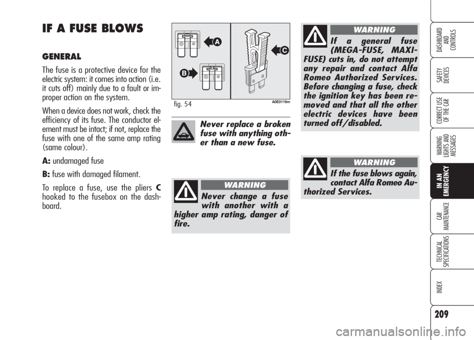 Alfa Romeo 159 2008 Owner handbook (in English) 209
SAFETY
DEVICES
WARNING
LIGHTS AND
MESSAGES
CAR
MAINTENANCE
TECHNICAL
SPECIFICATIONS
INDEX
CORRECT USE
OF THE CAR
DASHBOARD
AND
CONTROLS
IN AN
EMERGENCY
IF A FUSE BLOWS
GENERAL
The fuse is a pr Alfa Romeo 159 2008 Owner handbook (in English) 209
SAFETY
DEVICES
WARNING
LIGHTS AND
MESSAGES
CAR
MAINTENANCE
TECHNICAL
SPECIFICATIONS
INDEX
CORRECT USE
OF THE CAR
DASHBOARD
AND
CONTROLS
IN AN
EMERGENCY
IF A FUSE BLOWS
GENERAL
The fuse is a pr