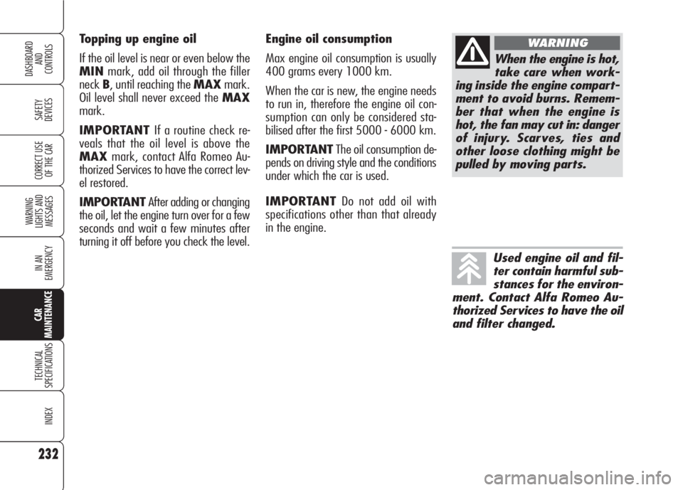 Alfa Romeo 159 2008  Owner handbook (in English) 232
SAFETY
DEVICES
WARNING 
LIGHTS AND 
MESSAGES
IN AN 
EMERGENCY
TECHNICAL
SPECIFICATIONS
INDEX
CORRECT USE 
OF THE CAR
DASHBOARD
AND
CONTROLS
CAR
MAINTENANCE
Engine oil consumption
Max engine oil co
