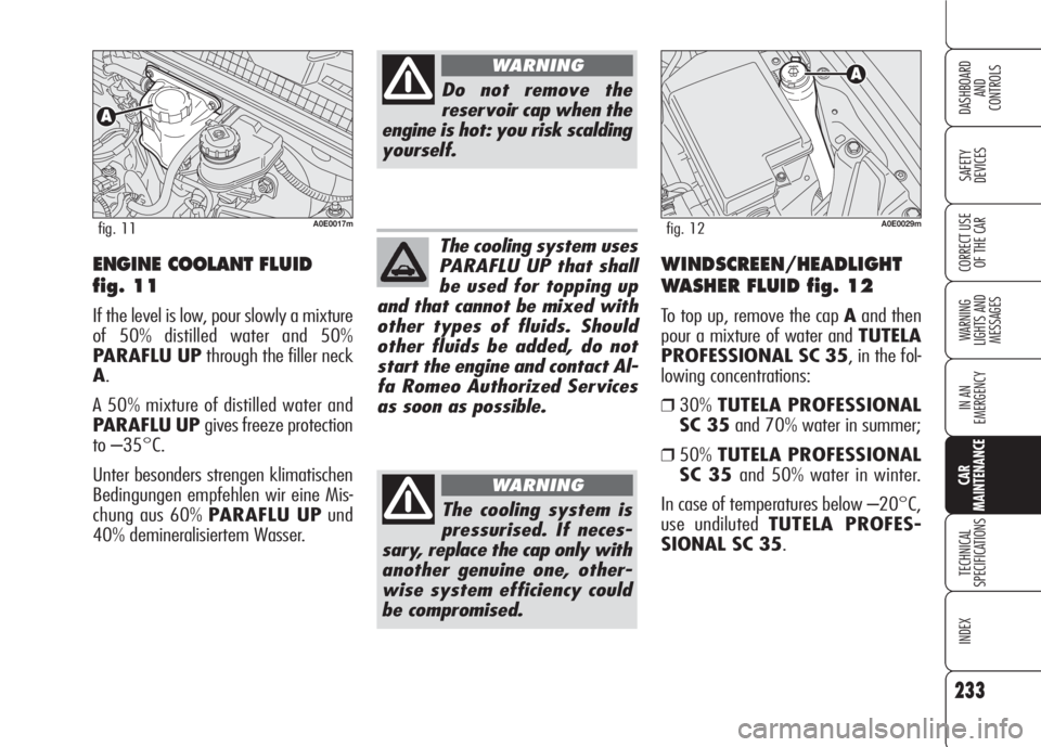 Alfa Romeo 159 2008  Owner handbook (in English) 233
SAFETY
DEVICES
WARNING 
LIGHTS AND 
MESSAGES
IN AN 
EMERGENCY
TECHNICAL
SPECIFICATIONS
INDEX
CORRECT USE 
OF THE CAR
DASHBOARD
AND
CONTROLS
CAR
MAINTENANCE
ENGINE COOLANT FLUID
fig. 11
If the leve