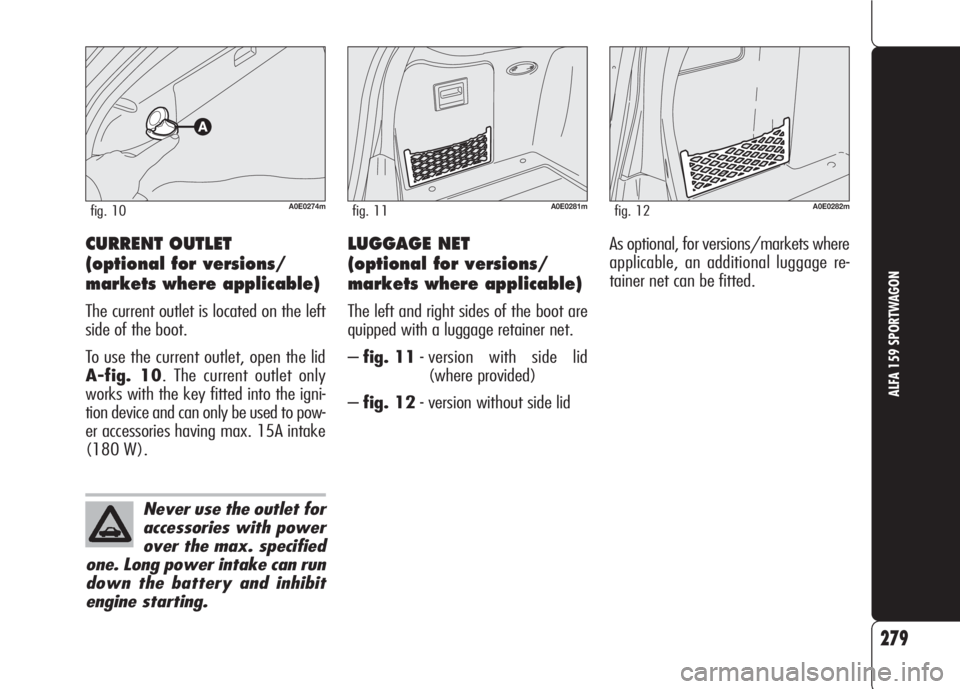 Alfa Romeo 159 2008 Owner handbook (in English) CURRENT OUTLET
(optional for versions/
markets where applicable)
The current outlet is located on the left
side of the boot.
To use the current outlet, open the lid
A-fig. 10. The current outlet only Alfa Romeo 159 2008 Owner handbook (in English) CURRENT OUTLET
(optional for versions/
markets where applicable)
The current outlet is located on the left
side of the boot.
To use the current outlet, open the lid
A-fig. 10. The current outlet only