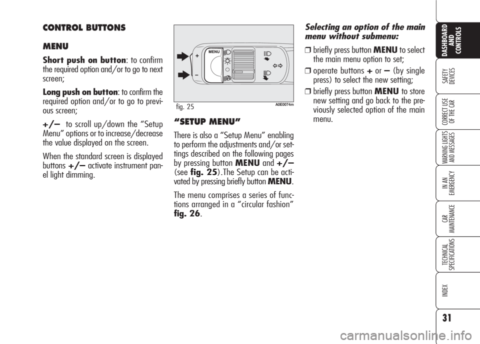 Alfa Romeo 159 2008  Owner handbook (in English) 31
SAFETY
DEVICES
WARNING LIGHTS
AND MESSAGES
IN AN 
EMERGENCY
CAR
MAINTENANCE
TECHNICAL
SPECIFICATIONS
INDEX
DASHBOARD
AND
CONTROLS
CORRECT USE 
OF THE CAR
A0E0074mfig. 25
“SETUP MENU”
There is a