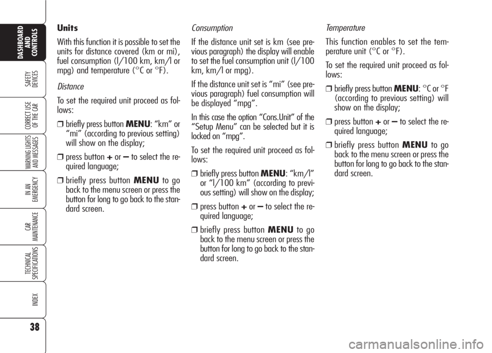 Alfa Romeo 159 2008  Owner handbook (in English) Consumption
If the distance unit set is km (see pre-
vious paragraph) the display will enable
to set the fuel consumption unit (l/100
km, km/l or mpg).
If the distance unit set is “mi” (see pre-
v