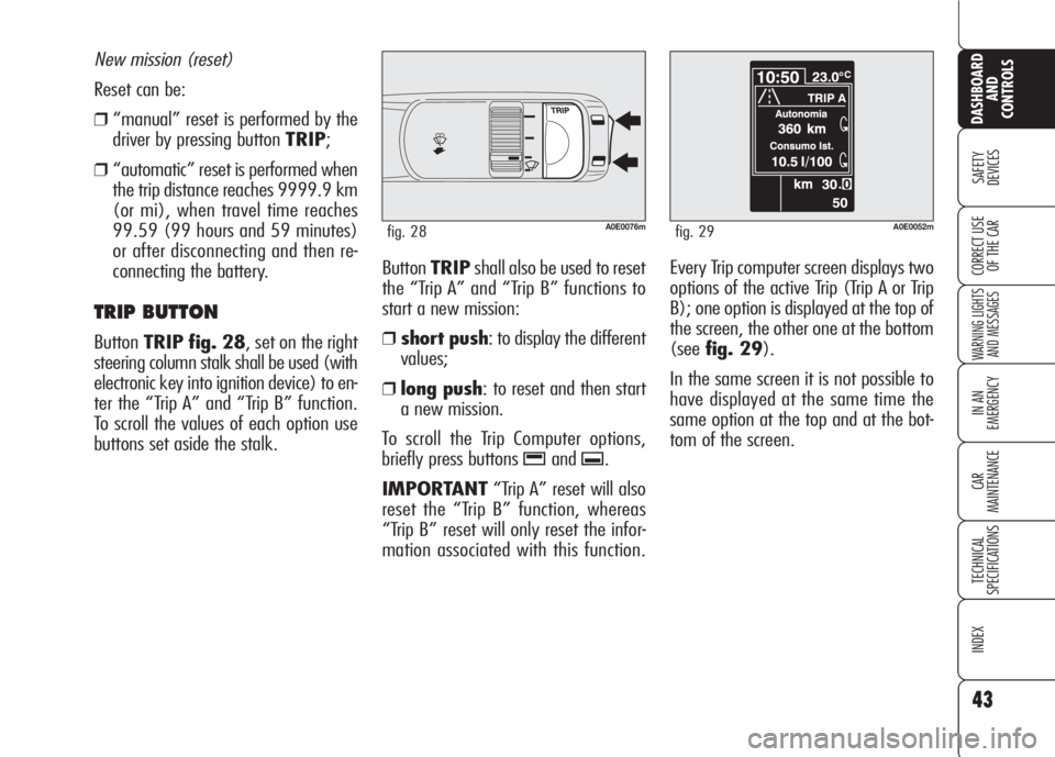 Alfa Romeo 159 2008  Owner handbook (in English) 43
SAFETY
DEVICES
WARNING LIGHTS
AND MESSAGES
IN AN 
EMERGENCY
CAR
MAINTENANCE
TECHNICAL
SPECIFICATIONS
INDEX
DASHBOARD
AND
CONTROLS
CORRECT USE 
OF THE CARButtonTRIPshall also be used to reset
the �
