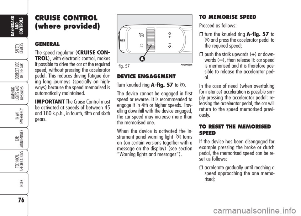 Alfa Romeo 159 2008  Owner handbook (in English) 76
SAFETY
DEVICES
WARNING 
LIGHTS AND 
MESSAGES
IN AN 
EMERGENCY
CAR
MAINTENANCE
TECHNICAL
SPECIFICATIONS
INDEX
CORRECT USE 
OF THE CAR
DASHBOARD
AND
CONTROLS
CRUISE CONTROL
(where provided)
GENERAL
T