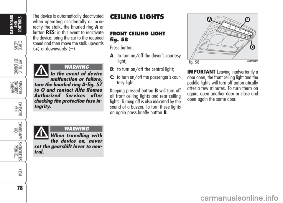 Alfa Romeo 159 2008  Owner handbook (in English) 78
SAFETY
DEVICES
WARNING 
LIGHTS AND 
MESSAGES
IN AN 
EMERGENCY
CAR
MAINTENANCE
TECHNICAL
SPECIFICATIONS
INDEX
CORRECT USE 
OF THE CAR
DASHBOARD
AND
CONTROLS
The device is automatically deactivated
w