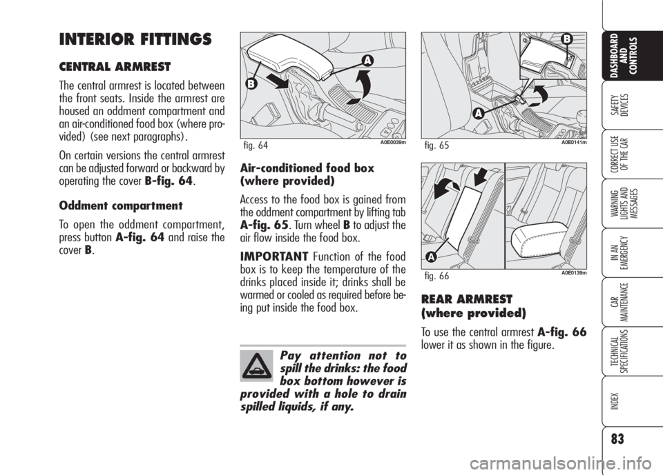 Alfa Romeo 159 2008  Owner handbook (in English) 83
SAFETY
DEVICES
WARNING 
LIGHTS AND 
MESSAGES
IN AN 
EMERGENCY
CAR
MAINTENANCE
TECHNICAL
SPECIFICATIONS
INDEX
CORRECT USE 
OF THE CAR
DASHBOARD
AND
CONTROLS
INTERIOR FITTINGS
CENTRAL ARMREST
The cen