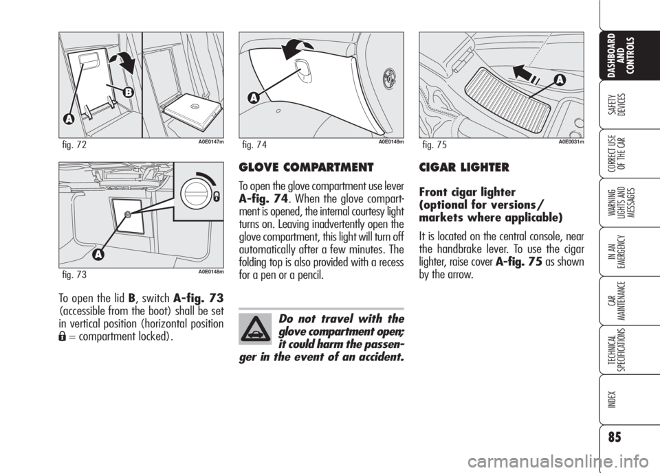 Alfa Romeo 159 2008  Owner handbook (in English) 85
SAFETY
DEVICES
WARNING 
LIGHTS AND 
MESSAGES
IN AN 
EMERGENCY
CAR
MAINTENANCE
TECHNICAL
SPECIFICATIONS
INDEX
CORRECT USE 
OF THE CAR
DASHBOARD
AND
CONTROLS
To open the lid B, switch A-fig. 73
(acce