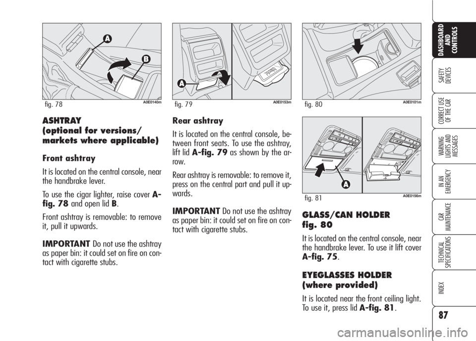 Alfa Romeo 159 2008  Owner handbook (in English) 87
SAFETY
DEVICES
WARNING 
LIGHTS AND 
MESSAGES
IN AN 
EMERGENCY
CAR
MAINTENANCE
TECHNICAL
SPECIFICATIONS
INDEX
CORRECT USE 
OF THE CAR
DASHBOARD
AND
CONTROLS
GLASS/CAN HOLDER 
fig. 80
It is located o