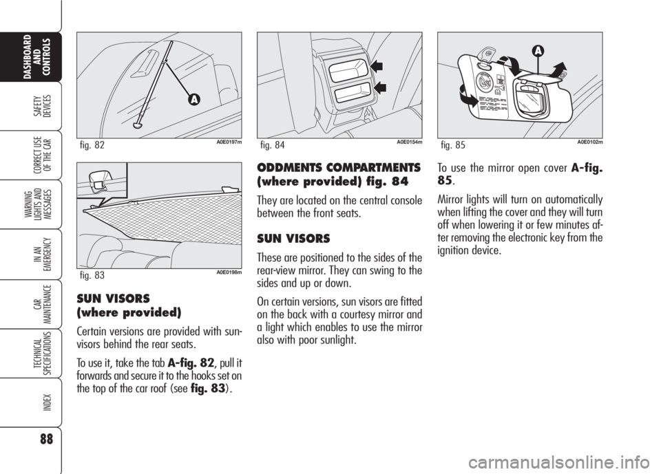 Alfa Romeo 159 2008  Owner handbook (in English) 88
SAFETY
DEVICES
WARNING 
LIGHTS AND 
MESSAGES
IN AN 
EMERGENCY
CAR
MAINTENANCE
TECHNICAL
SPECIFICATIONS
INDEX
CORRECT USE 
OF THE CAR
DASHBOARD
AND
CONTROLS
ODDMENTS COMPARTMENTS
(where provided) fi