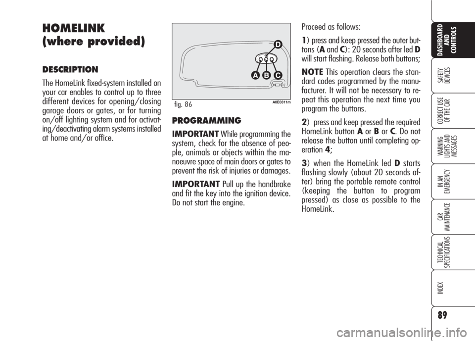 Alfa Romeo 159 2008  Owner handbook (in English) PROGRAMMING
IMPORTANTWhile programming the
system, check for the absence of peo-
ple, animals or objects within the ma-
noeuvre space of main doors or gates to
prevent the risk of injuries or damages.