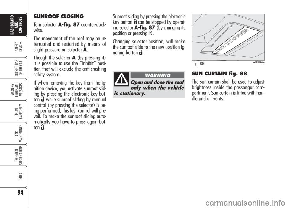 Alfa Romeo 159 2008  Owner handbook (in English) 94
SAFETY
DEVICES
WARNING 
LIGHTS AND 
MESSAGES
IN AN 
EMERGENCY
CAR
MAINTENANCE
TECHNICAL
SPECIFICATIONS
INDEX
CORRECT USE 
OF THE CAR
DASHBOARD
AND
CONTROLS
SUN CURTAIN fig. 88
The sun curtain shall