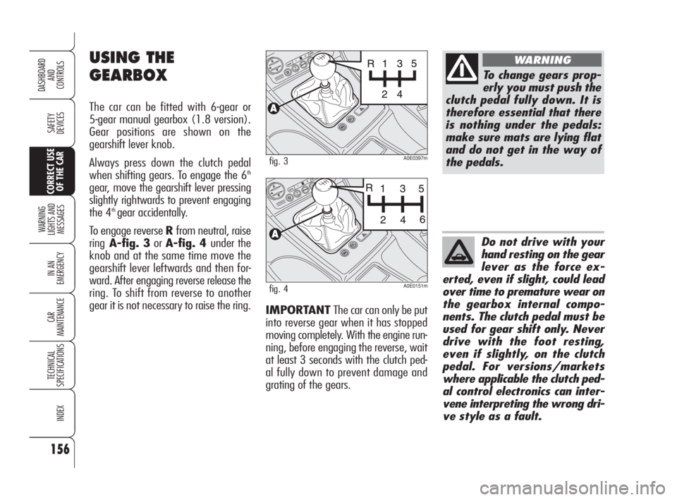 Alfa Romeo 159 2009  Owner handbook (in English) 156
SAFETY
DEVICES
WARNING 
LIGHTS AND 
MESSAGES
IN AN 
EMERGENCY
CAR
MAINTENANCE
TECHNICAL
SPECIFICATIONS
INDEX
DASHBOARD
AND
CONTROLS
CORRECT USE 
OF THE CAR
IMPORTANT The car can only be put
into r