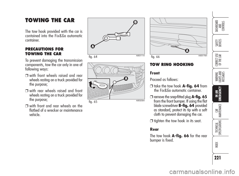 Alfa Romeo 159 2009 Owner handbook (in English) 221
SAFETY
DEVICES
WARNING
LIGHTS AND
MESSAGES
CAR
MAINTENANCE
TECHNICAL
SPECIFICATIONS
INDEX
CORRECT USE
OF THE CAR
DASHBOARD
AND
CONTROLS
IN AN
EMERGENCY
TOWING THE CAR
The tow hook provided wit Alfa Romeo 159 2009 Owner handbook (in English) 221
SAFETY
DEVICES
WARNING
LIGHTS AND
MESSAGES
CAR
MAINTENANCE
TECHNICAL
SPECIFICATIONS
INDEX
CORRECT USE
OF THE CAR
DASHBOARD
AND
CONTROLS
IN AN
EMERGENCY
TOWING THE CAR
The tow hook provided wit