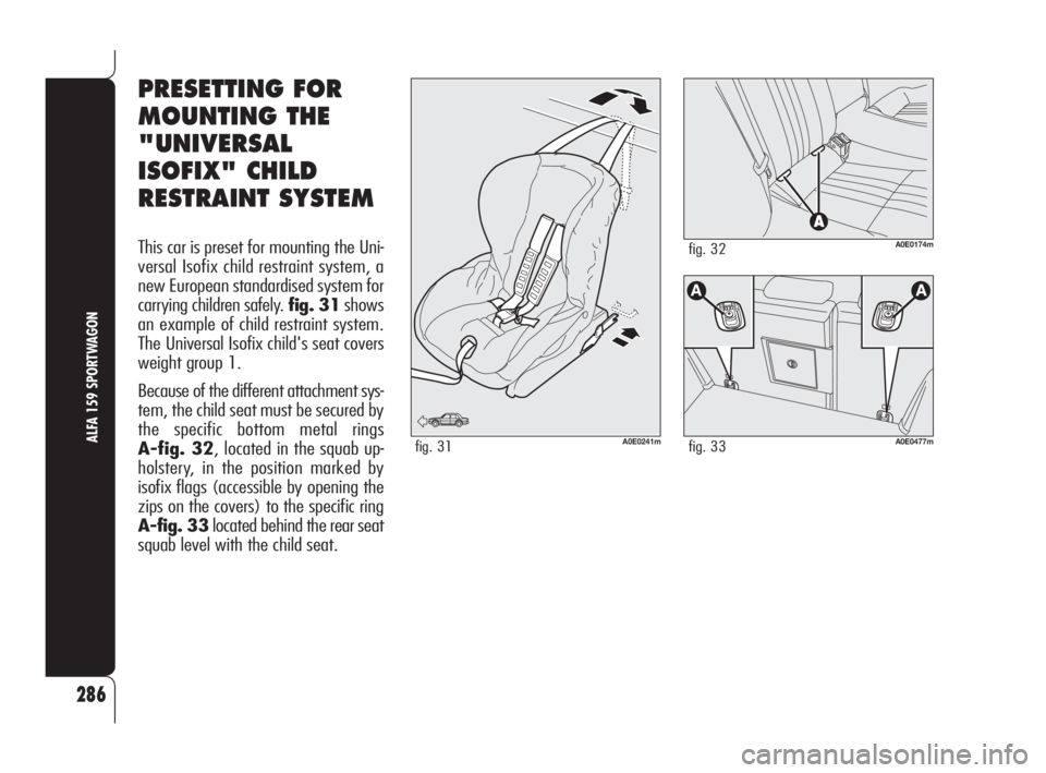 Alfa Romeo 159 2009  Owner handbook (in English) 286
ALFA 159 SPORTWAGON
PRESETTING FOR
MOUNTING THE
"UNIVERSAL
ISOFIX" CHILD
RESTRAINT SYSTEM
This car is preset for mounting the Uni-
versal Isofix child restraint system, a
new European stan