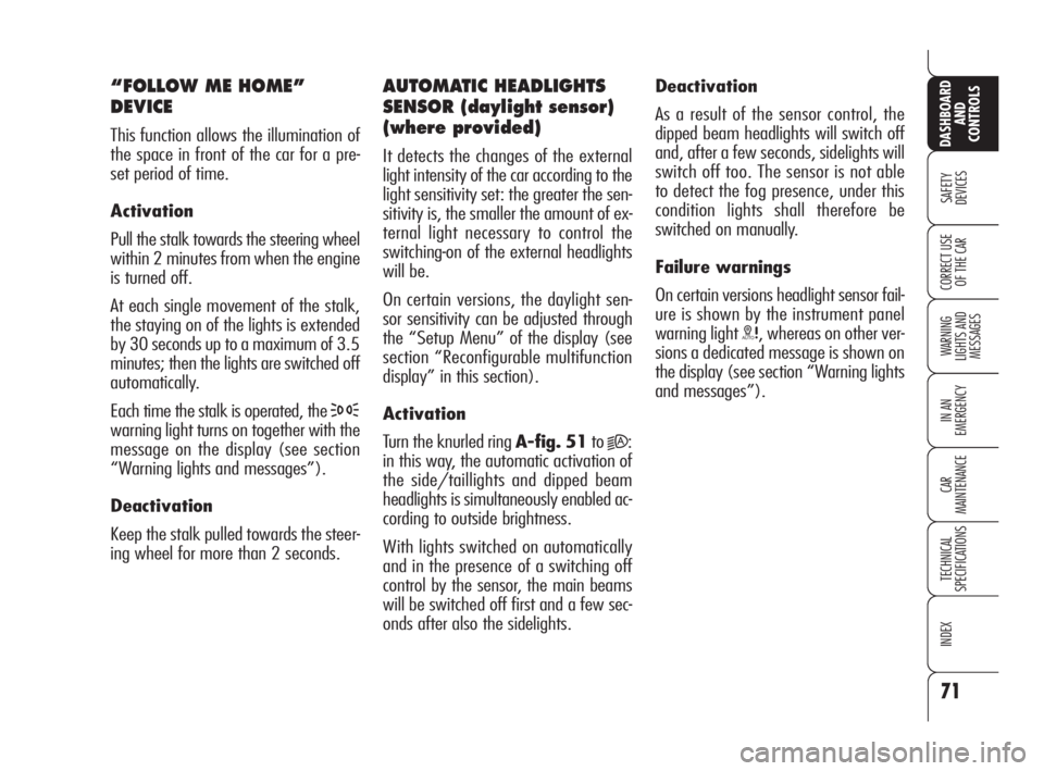 Alfa Romeo 159 2009  Owner handbook (in English) 71
SAFETY
DEVICES
WARNING 
LIGHTS AND 
MESSAGES
IN AN 
EMERGENCY
CAR
MAINTENANCE
TECHNICAL
SPECIFICATIONS
INDEX
CORRECT USE 
OF THE CAR
DASHBOARD
AND
CONTROLS
“FOLLOW ME HOME”
DEVICE
This function