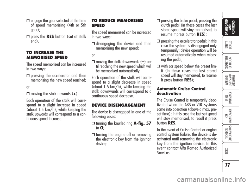Alfa Romeo 159 2009  Owner handbook (in English) 77
SAFETY
DEVICES
WARNING 
LIGHTS AND 
MESSAGES
IN AN 
EMERGENCY
CAR
MAINTENANCE
TECHNICAL
SPECIFICATIONS
INDEX
CORRECT USE 
OF THE CAR
DASHBOARD
AND
CONTROLS
❒pressing the brake pedal, pressing the