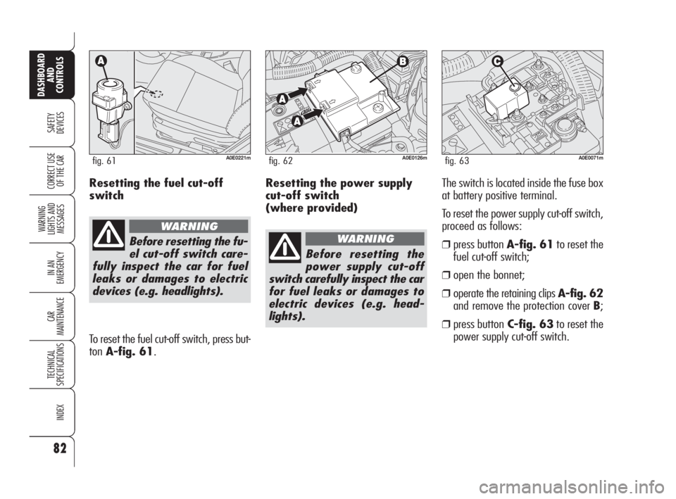 Alfa Romeo 159 2009  Owner handbook (in English) 82
SAFETY
DEVICES
WARNING 
LIGHTS AND 
MESSAGES
IN AN 
EMERGENCY
CAR
MAINTENANCE
TECHNICAL
SPECIFICATIONS
INDEX
CORRECT USE 
OF THE CAR
DASHBOARD
AND
CONTROLS
Resetting the power supply
cut-off switch