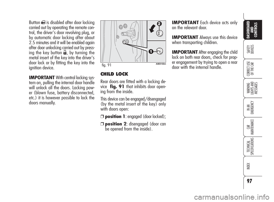 Alfa Romeo 159 2009  Owner handbook (in English) 97
SAFETY
DEVICES
WARNING 
LIGHTS AND 
MESSAGES
IN AN 
EMERGENCY
CAR
MAINTENANCE
TECHNICAL
SPECIFICATIONS
INDEX
CORRECT USE 
OF THE CAR
DASHBOARD
AND
CONTROLS
CHILD LOCK
Rear doors are fitted with a l