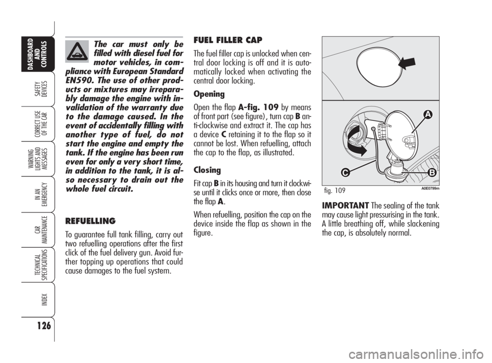 Alfa Romeo 159 2010  Owner handbook (in English) 126
SAFETY 
DEVICES
WARNING 
LIGHTS AND 
MESSAGES
IN AN 
EMERGENCY
CAR 
MAINTENANCE
TECHNICAL 
SPECIFICATIONS
INDEX
CORRECT USE 
OF THE CAR
DASHBOARD
AND 
CONTROLS
FUEL FILLER CAP
The fuel filler cap 