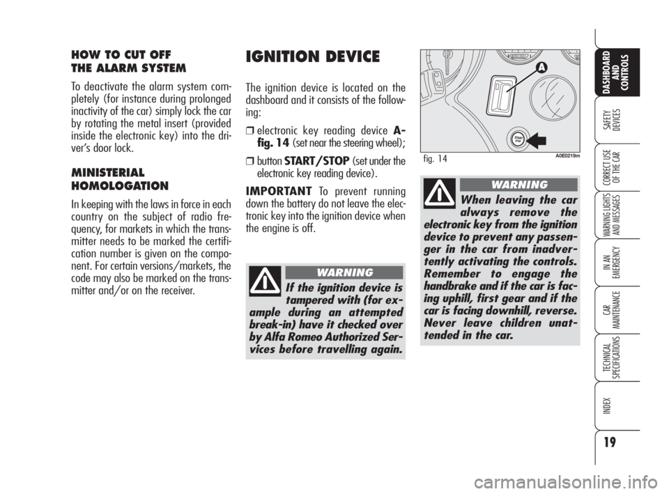 Alfa Romeo 159 2010  Owner handbook (in English) 19
SAFETY 
DEVICES
WARNING LIGHTS
AND MESSAGES
IN AN 
EMERGENCY
CAR 
MAINTENANCE
TECHNICAL 
SPECIFICATIONS
INDEX
DASHBOARD
AND 
CONTROLS
CORRECT USE 
OF THE CAR
IGNITION DEVICE
The ignition device is 