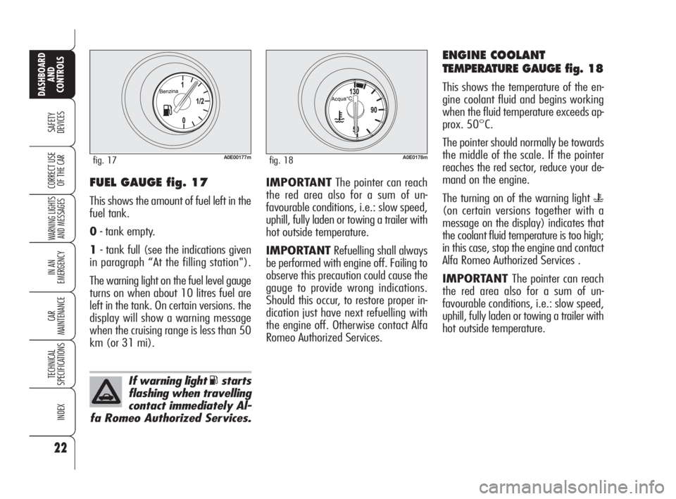 Alfa Romeo 159 2010  Owner handbook (in English) 22
SAFETY 
DEVICES
WARNING LIGHTS
AND MESSAGES
IN AN 
EMERGENCY
CAR 
MAINTENANCE
TECHNICAL 
SPECIFICATIONS
INDEX
DASHBOARD
AND 
CONTROLS
CORRECT USE 
OF THE CARIMPORTANTThe pointer can reach
the red a