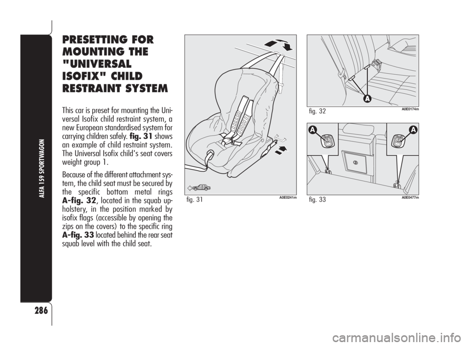 Alfa Romeo 159 2011  Owner handbook (in English) 286
ALFA 159 SPORTWAGON
PRESETTING FOR
MOUNTING THE
"UNIVERSAL
ISOFIX" CHILD
RESTRAINT SYSTEM
This car is preset for mounting the Uni-
versal Isofix child restraint system, a
new European stan
