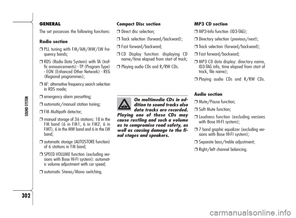 Alfa Romeo 159 2010  Owner handbook (in English) 302
SOUND SYSTEM
On multimedia CDs in ad-
dition to sound tracks also
data tracks are recorded.
Playing one of these CDs may
cause rustling and such a volume
as to compromise road safety, as
well as c