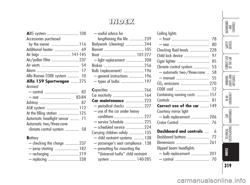 Alfa Romeo 159 2010  Owner handbook (in English) 319
SAFETY 
DEVICES
WARNING 
LIGHTS AND 
MESSAGES
IN AN 
EMERGENCY
CAR 
MAINTENANCE
TECHNICAL 
SPECIFICATIONS
CORRECT USE 
OF THE CAR
DASHBOARD
AND 
CONTROLS
INDEX
– useful advice for 
lengthening t