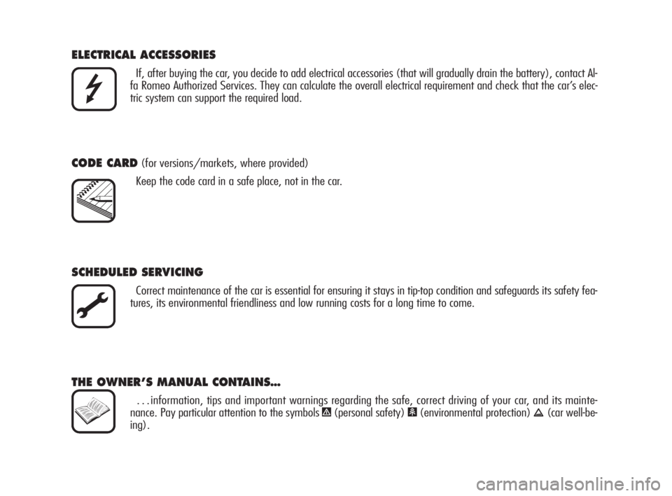 Alfa Romeo 159 2010  Owner handbook (in English) ELECTRICAL ACCESSORIES 
If, after buying the car, you decide to add electrical accessories (that will gradually drain the battery), contact Al-
fa Romeo Authorized Services. They can calculate the ove