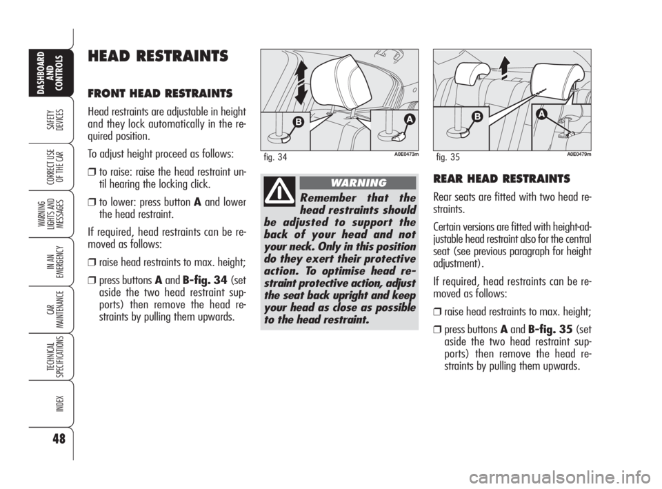 Alfa Romeo 159 2010  Owner handbook (in English) 48
SAFETY 
DEVICES
WARNING 
LIGHTS AND 
MESSAGES
IN AN 
EMERGENCY
CAR 
MAINTENANCE
TECHNICAL 
SPECIFICATIONS
INDEX
CORRECT USE 
OF THE CAR
DASHBOARD
AND 
CONTROLS
REAR HEAD RESTRAINTS
Rear seats are f