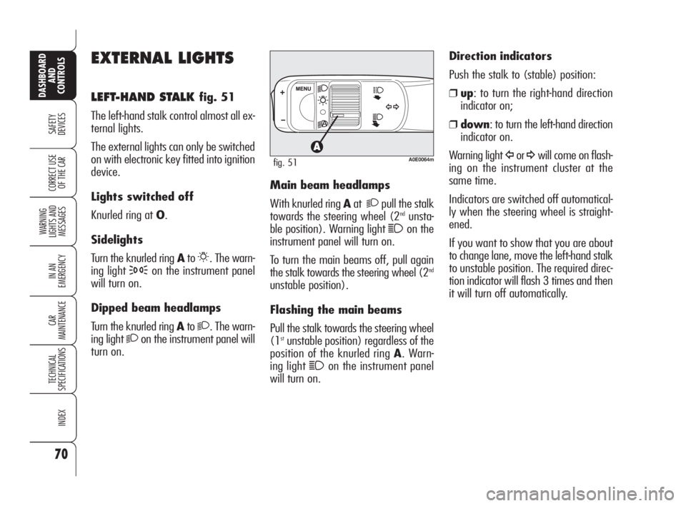 Alfa Romeo 159 2010  Owner handbook (in English) 70
SAFETY 
DEVICES
WARNING 
LIGHTS AND 
MESSAGES
IN AN 
EMERGENCY
CAR 
MAINTENANCE
TECHNICAL 
SPECIFICATIONS
INDEX
CORRECT USE 
OF THE CAR
DASHBOARD
AND 
CONTROLS
EXTERNAL LIGHTS
LEFT-HAND STALK fig. 