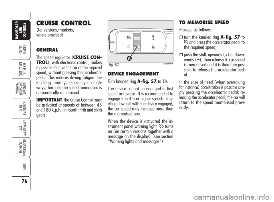 Alfa Romeo 159 2010  Owner handbook (in English) 76
SAFETY 
DEVICES
WARNING 
LIGHTS AND 
MESSAGES
IN AN 
EMERGENCY
CAR 
MAINTENANCE
TECHNICAL 
SPECIFICATIONS
INDEX
CORRECT USE 
OF THE CAR
DASHBOARD
AND 
CONTROLS
CRUISE CONTROL 
(for versions/markets