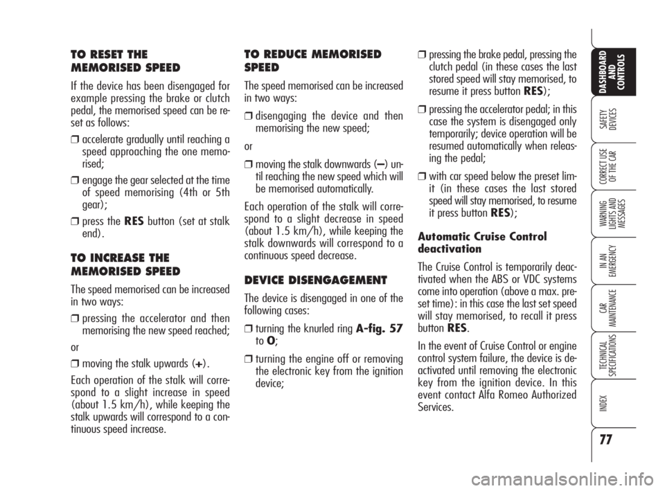 Alfa Romeo 159 2010  Owner handbook (in English) 77
SAFETY 
DEVICES
WARNING 
LIGHTS AND 
MESSAGES
IN AN 
EMERGENCY
CAR 
MAINTENANCE
TECHNICAL 
SPECIFICATIONS
INDEX
CORRECT USE 
OF THE CAR
DASHBOARD
AND 
CONTROLS
❒pressing the brake pedal, pressing