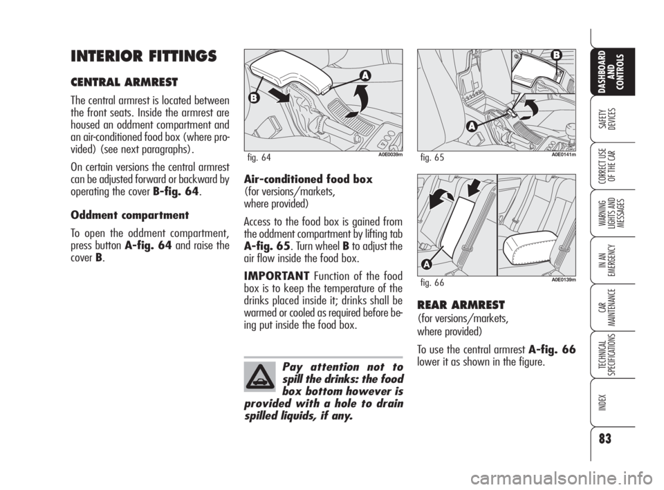 Alfa Romeo 159 2010  Owner handbook (in English) 83
SAFETY 
DEVICES
WARNING 
LIGHTS AND 
MESSAGES
IN AN 
EMERGENCY
CAR 
MAINTENANCE
TECHNICAL 
SPECIFICATIONS
INDEX
CORRECT USE 
OF THE CAR
DASHBOARD
AND 
CONTROLS
INTERIOR FITTINGS
CENTRAL ARMREST
The